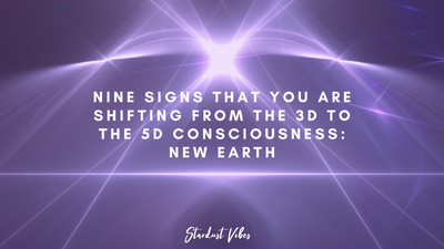 Nine Signs that you are shifting from the 3D to the 5D Consciousness: New Earth